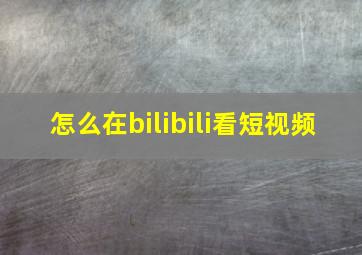 怎么在bilibili看短视频