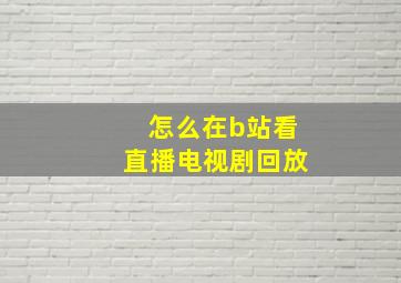 怎么在b站看直播电视剧回放