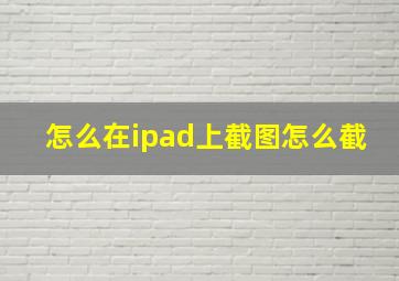 怎么在ipad上截图怎么截