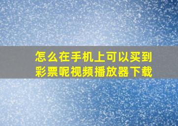 怎么在手机上可以买到彩票呢视频播放器下载