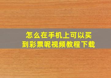 怎么在手机上可以买到彩票呢视频教程下载