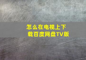 怎么在电视上下载百度网盘TV版