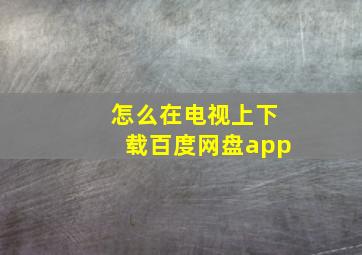 怎么在电视上下载百度网盘app