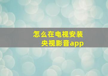 怎么在电视安装央视影音app