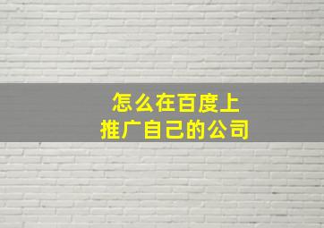 怎么在百度上推广自己的公司