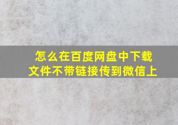 怎么在百度网盘中下载文件不带链接传到微信上