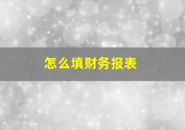 怎么填财务报表