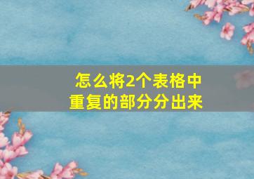 怎么将2个表格中重复的部分分出来