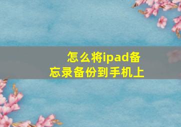 怎么将ipad备忘录备份到手机上