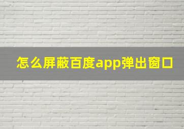 怎么屏蔽百度app弹出窗口