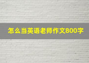 怎么当英语老师作文800字