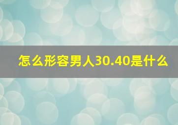 怎么形容男人30.40是什么