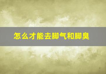 怎么才能去脚气和脚臭