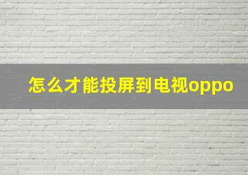 怎么才能投屏到电视oppo