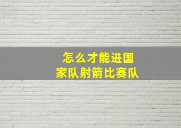 怎么才能进国家队射箭比赛队