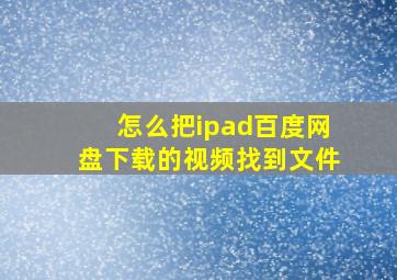 怎么把ipad百度网盘下载的视频找到文件