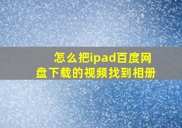 怎么把ipad百度网盘下载的视频找到相册