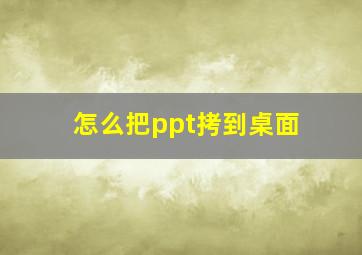 怎么把ppt拷到桌面