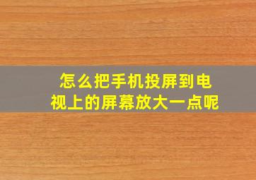 怎么把手机投屏到电视上的屏幕放大一点呢