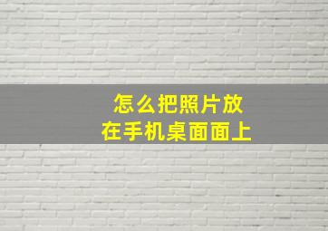 怎么把照片放在手机桌面面上