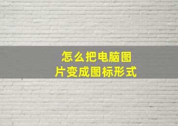 怎么把电脑图片变成图标形式