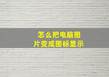 怎么把电脑图片变成图标显示