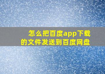 怎么把百度app下载的文件发送到百度网盘