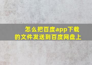 怎么把百度app下载的文件发送到百度网盘上