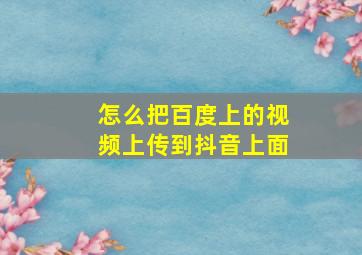 怎么把百度上的视频上传到抖音上面