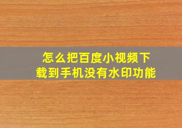 怎么把百度小视频下载到手机没有水印功能