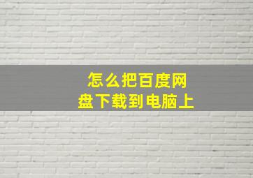 怎么把百度网盘下载到电脑上