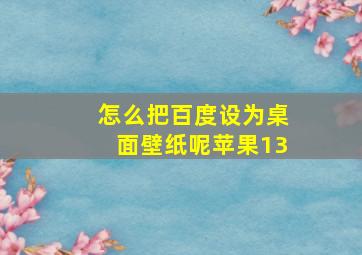 怎么把百度设为桌面壁纸呢苹果13