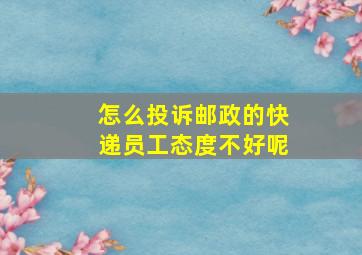 怎么投诉邮政的快递员工态度不好呢