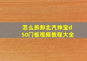 怎么拆卸北汽绅宝d50门板视频教程大全