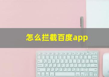 怎么拦截百度app