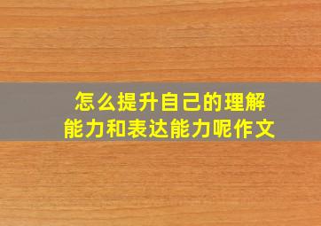 怎么提升自己的理解能力和表达能力呢作文