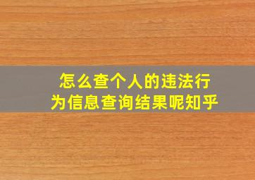 怎么查个人的违法行为信息查询结果呢知乎