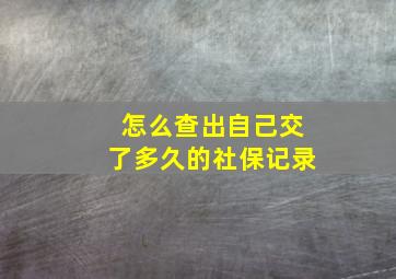 怎么查出自己交了多久的社保记录