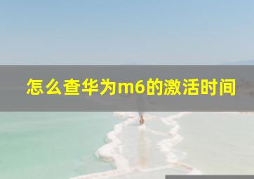 怎么查华为m6的激活时间