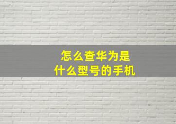 怎么查华为是什么型号的手机