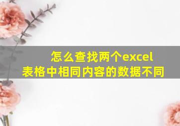 怎么查找两个excel表格中相同内容的数据不同