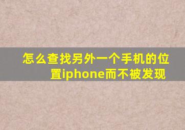 怎么查找另外一个手机的位置iphone而不被发现