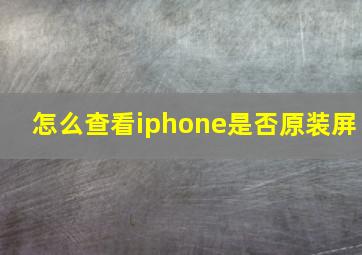 怎么查看iphone是否原装屏