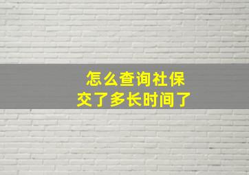 怎么查询社保交了多长时间了