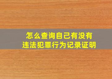 怎么查询自己有没有违法犯罪行为记录证明