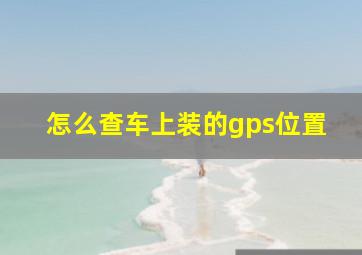 怎么查车上装的gps位置