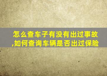 怎么查车子有没有出过事故,如何查询车辆是否出过保险