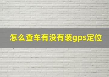 怎么查车有没有装gps定位