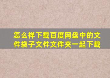 怎么样下载百度网盘中的文件袋子文件文件夹一起下载