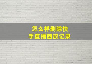 怎么样删除快手直播回放记录